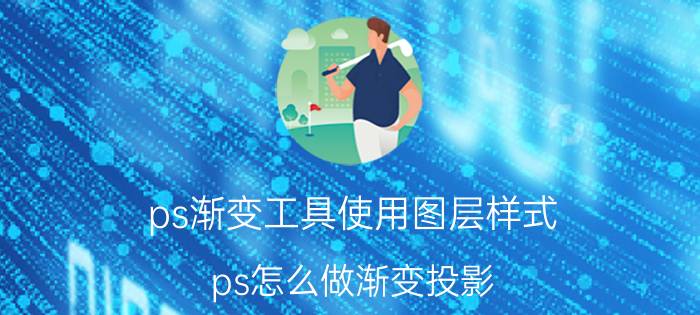 ps渐变工具使用图层样式 ps怎么做渐变投影？